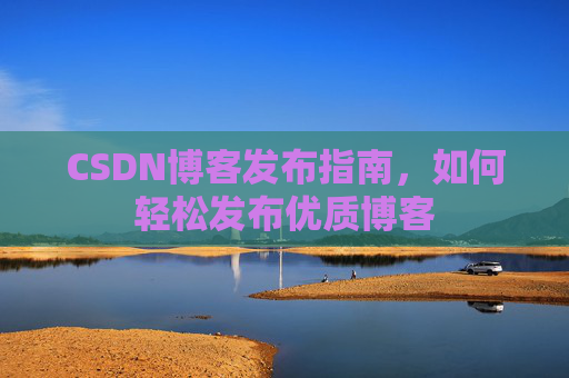 CSDN博客发布指南,如何轻松发布优质博客